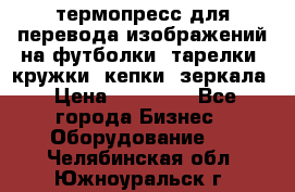 термопресс для перевода изображений на футболки, тарелки, кружки, кепки, зеркала › Цена ­ 30 000 - Все города Бизнес » Оборудование   . Челябинская обл.,Южноуральск г.